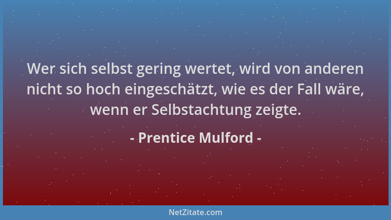 Prentice Mulford - Wer sich selbst gering wertet, wird von anderen nicht so hoch eingeschätzt, wie es der Fall wäre, wenn e...