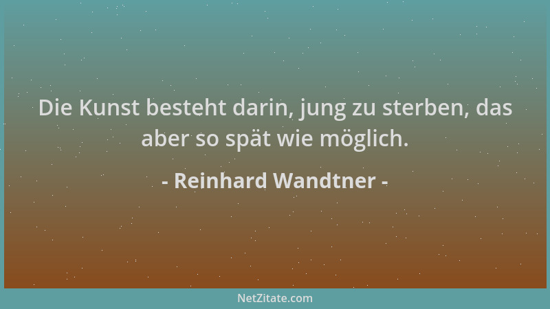 Reinhard Wandtner - Die Kunst besteht darin, jung zu sterben, das aber so spät wie möglich....