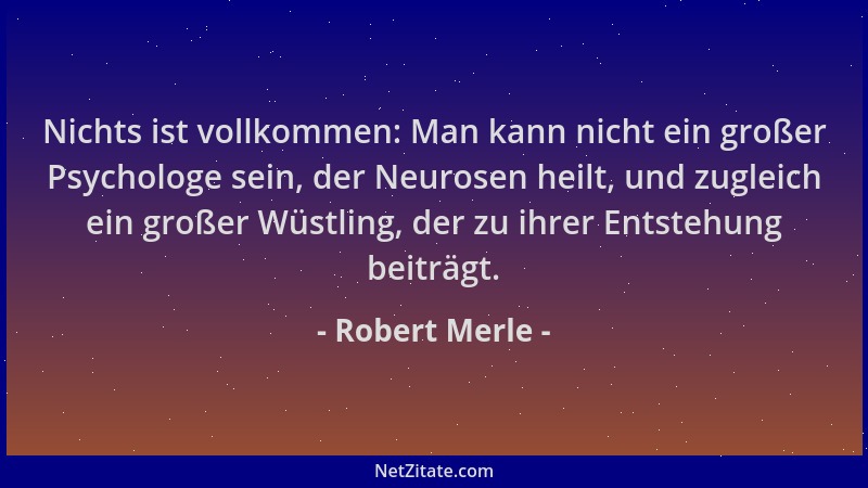 Robert Merle - Nichts ist vollkommen: Man kann nicht ein großer Psychologe sein, der Neurosen heilt, und zugleich ein große...