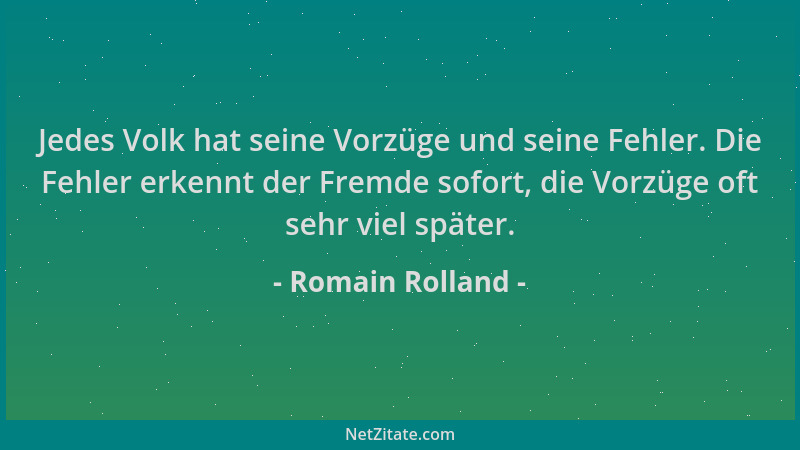 Romain Rolland - Jedes Volk hat seine Vorzüge und seine Fehler. Die Fehler erkennt der Fremde sofort, die Vorzüge oft sehr...