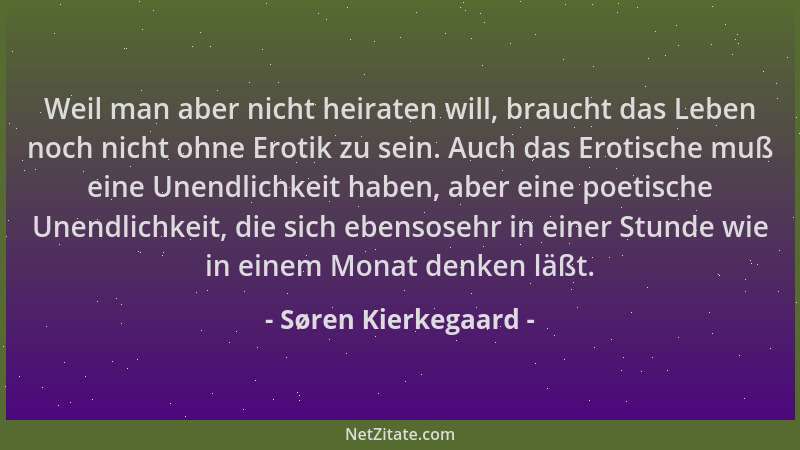 Søren Kierkegaard - Weil man aber nicht heiraten will, braucht das Leben noch nicht ohne Erotik zu sein. Auch das Erotische...