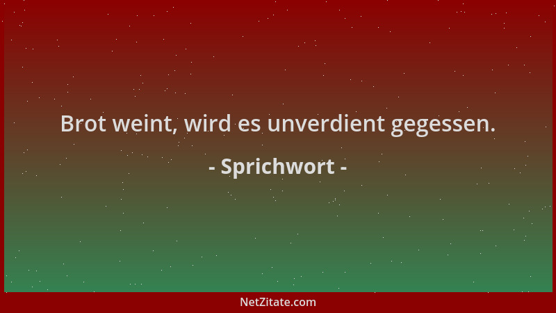 Sprichwort - Brot weint, wird es unverdient gegessen....