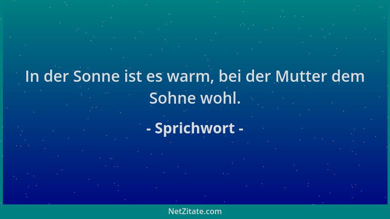 Sprichwort - In der Sonne ist es warm, bei der Mutter dem Sohne wohl....