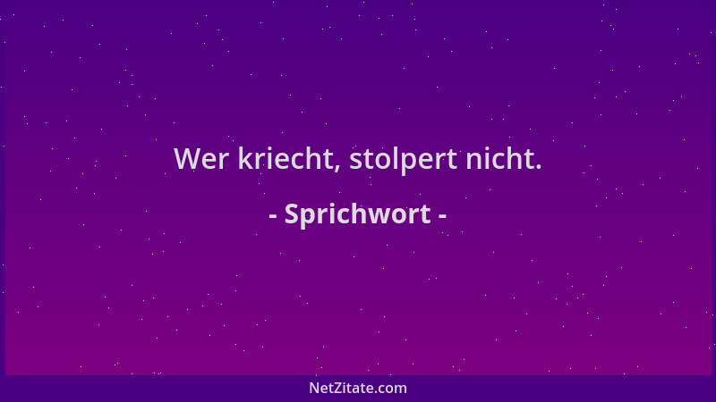 Sprichwort - Wer kriecht, stolpert nicht....