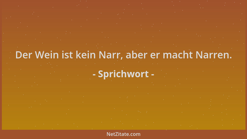 Sprichwort - Der Wein ist kein Narr, aber er macht Narren....