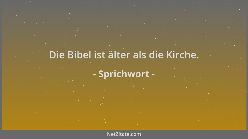 Sprichwort - Die Bibel ist älter als die Kirche....
