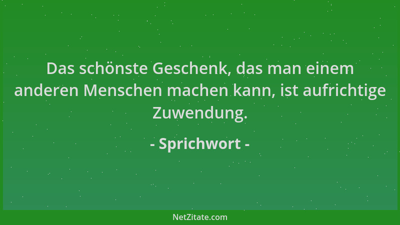 Sprichwort - Das schönste Geschenk, das man einem anderen Menschen machen kann, ist aufrichtige Zuwendung....
