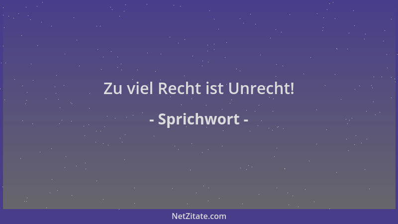 Sprichwort - Zu viel Recht ist Unrecht!...