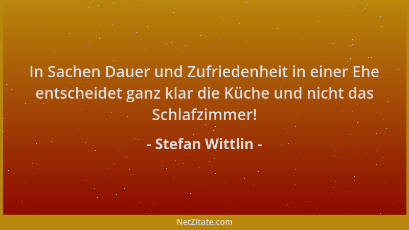 Stefan Wittlin - In Sachen Dauer und Zufriedenheit in einer Ehe entscheidet ganz klar die Küche und nicht das Schlafzimmer!...