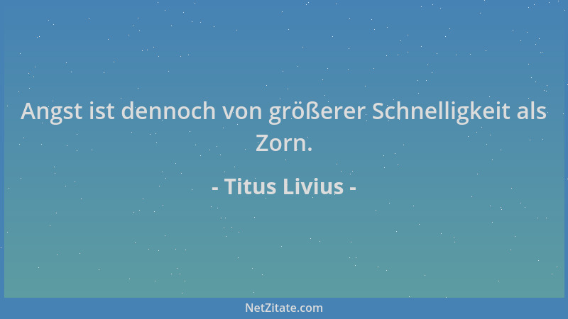 Titus Livius - Angst ist dennoch von größerer Schnelligkeit als Zorn....