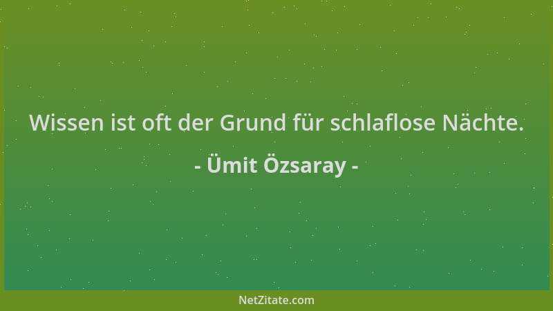 Ümit Özsaray - Wissen ist oft der Grund für schlaflose Nächte....