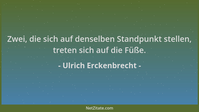 Ulrich Erckenbrecht - Zwei, die sich auf denselben Standpunkt stellen, treten sich auf die Füße....