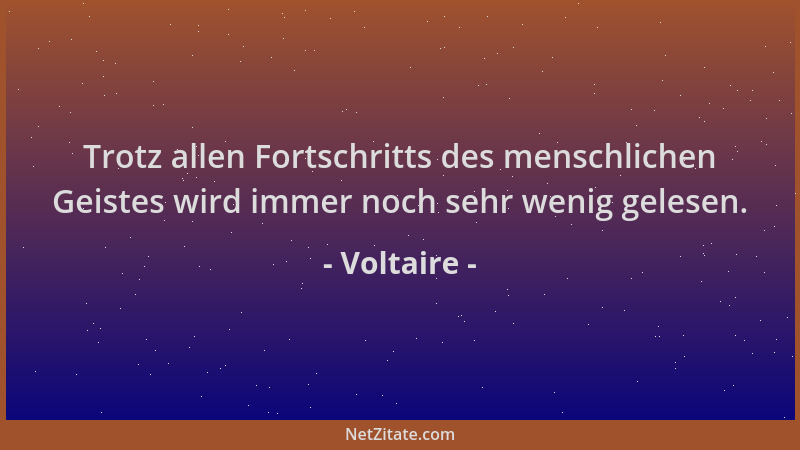 Voltaire - Trotz allen Fortschritts des menschlichen Geistes wird immer noch sehr wenig gelesen....