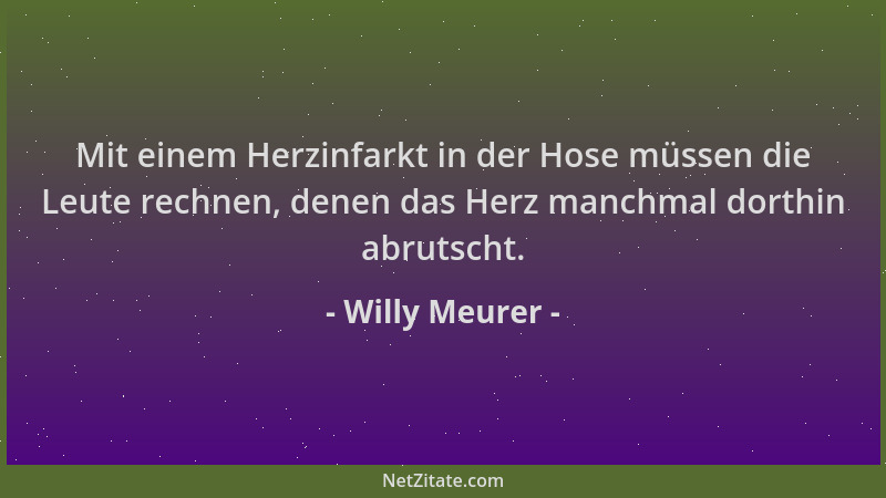 Willy Meurer - Mit einem Herzinfarkt in der Hose müssen die Leute rechnen, denen das Herz manchmal dorthin abrutscht....