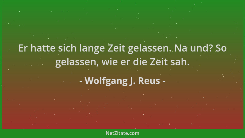 Wolfgang J. Reus - Er hatte sich lange Zeit gelassen. Na und? So gelassen, wie er die Zeit sah....