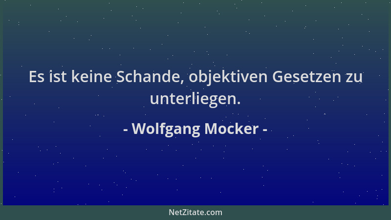 Wolfgang Mocker - Es ist keine Schande, objektiven Gesetzen zu unterliegen....
