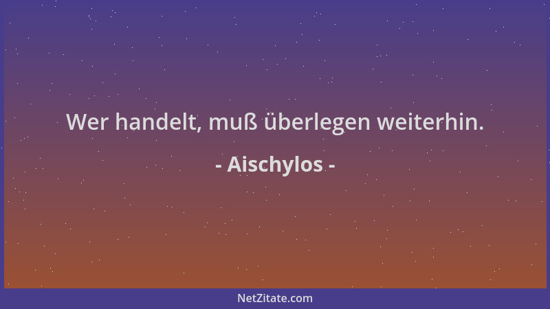 Aischylos - Wer handelt, muß überlegen weiterhin....