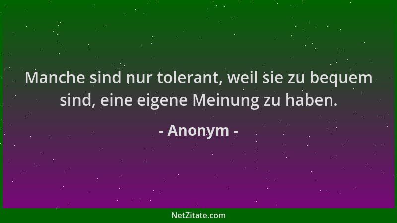 Anonym - Manche sind nur tolerant, weil sie zu bequem sind, eine eigene Meinung zu haben....
