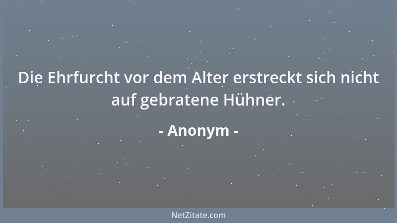 Anonym - Die Ehrfurcht vor dem Alter erstreckt sich nicht auf gebratene Hühner....