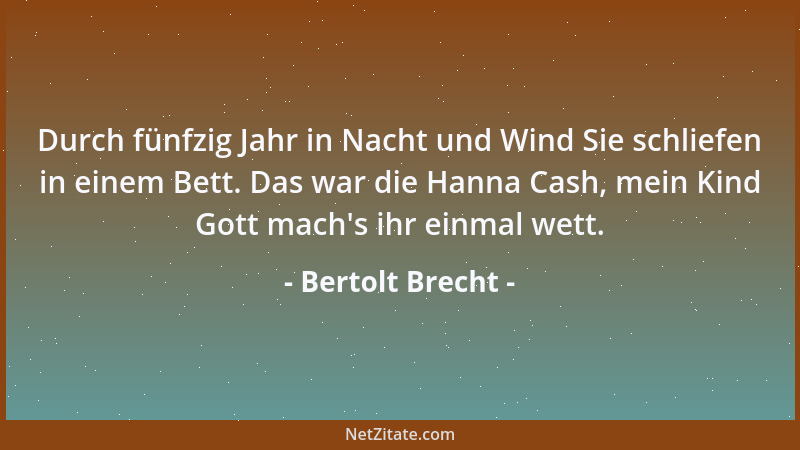 Bertolt Brecht - Durch fünfzig Jahr in Nacht und Wind Sie schliefen in einem Bett. Das war die Hanna Cash, mein Kind Gott m...