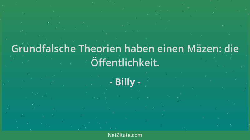 Billy - Grundfalsche Theorien haben einen Mäzen: die Öffentlichkeit....
