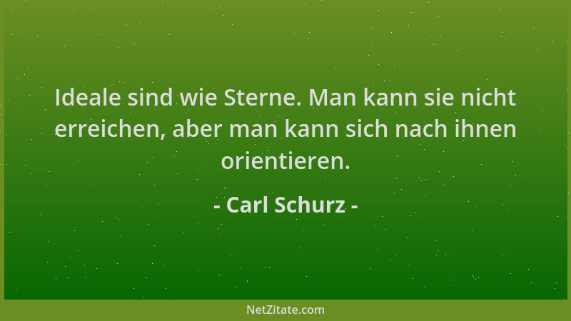 Carl Schurz - Ideale sind wie Sterne. Man kann sie nicht erreichen, aber man kann sich nach ihnen orientieren....
