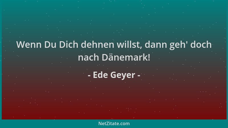 Ede Geyer - Wenn Du Dich dehnen willst, dann geh ' doch nach Dänemark!...