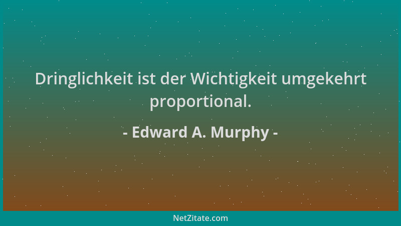 Edward A. Murphy - Dringlichkeit ist der Wichtigkeit umgekehrt proportional....