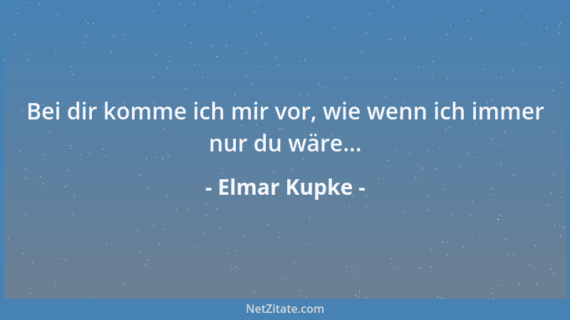 Elmar Kupke - Bei dir komme ich mir vor, wie wenn ich immer nur du wäre......
