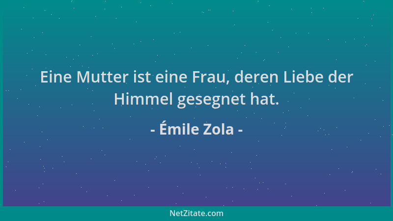 Émile Zola - Eine Mutter ist eine Frau, deren Liebe der Himmel gesegnet hat....