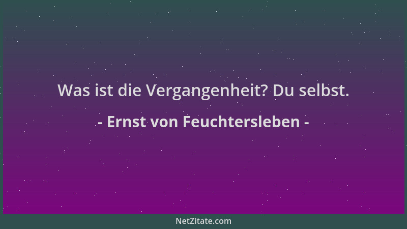 Ernst von Feuchtersleben - Was ist die Vergangenheit? Du selbst....