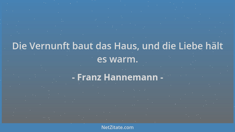 Franz Hannemann - Die Vernunft baut das Haus, und die Liebe hält es warm....
