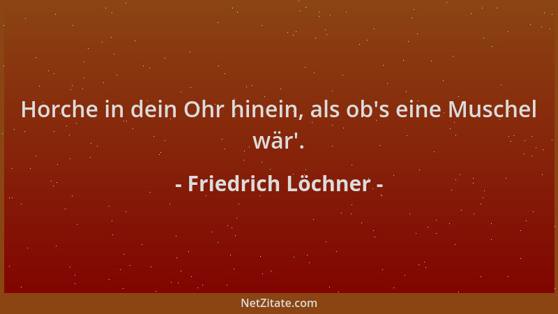 Friedrich Löchner - Horche in dein Ohr hinein, als ob 's eine Muschel wär '....