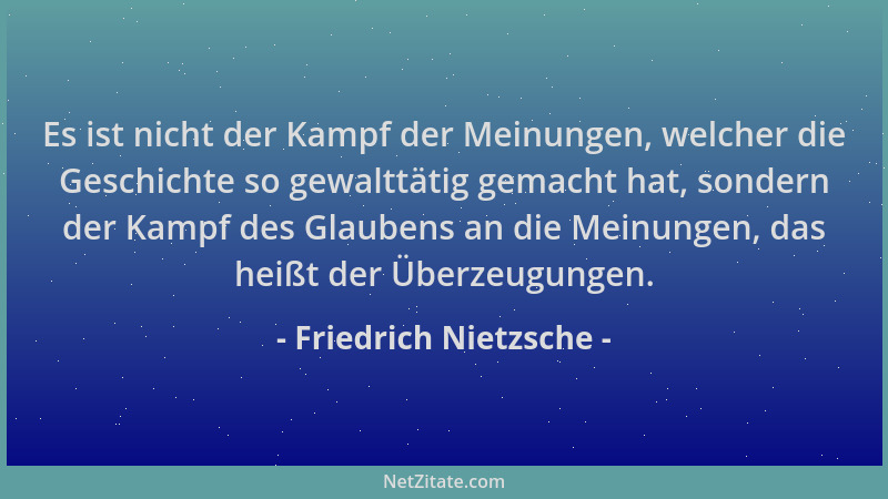 Friedrich Nietzsche - Es ist nicht der Kampf der Meinungen, welcher die Geschichte so gewalttätig gemacht hat, sondern der...