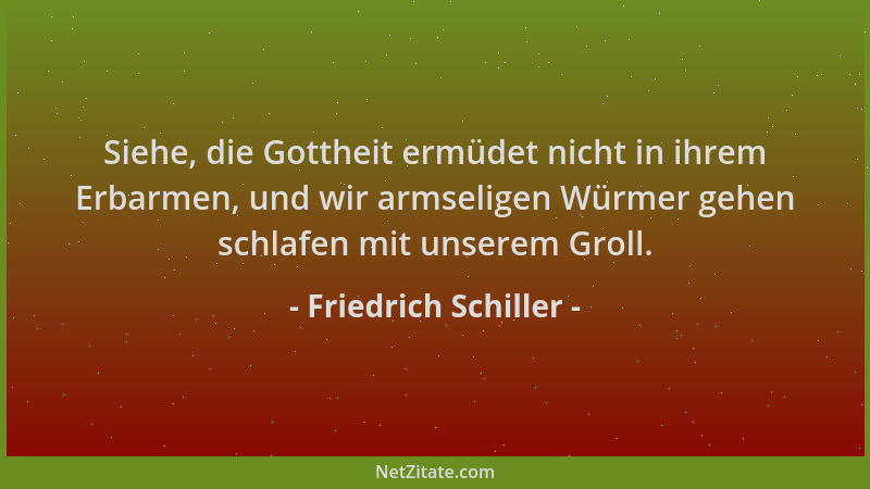 Friedrich Schiller - Siehe, die Gottheit ermüdet nicht in ihrem Erbarmen, und wir armseligen Würmer gehen schlafen mit unse...