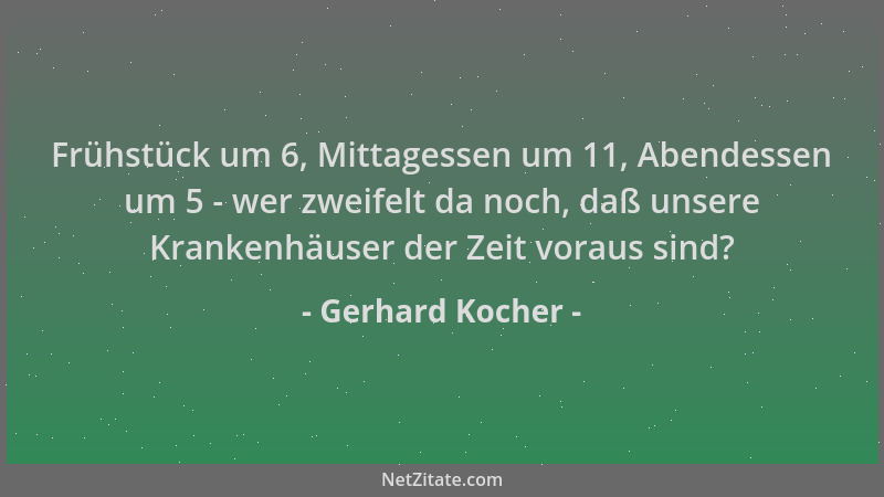 Gerhard Kocher - Frühstück um 6, Mittagessen um 11, Abendessen um 5 - wer zweifelt da noch, daß unsere Krankenhäuser der Ze...