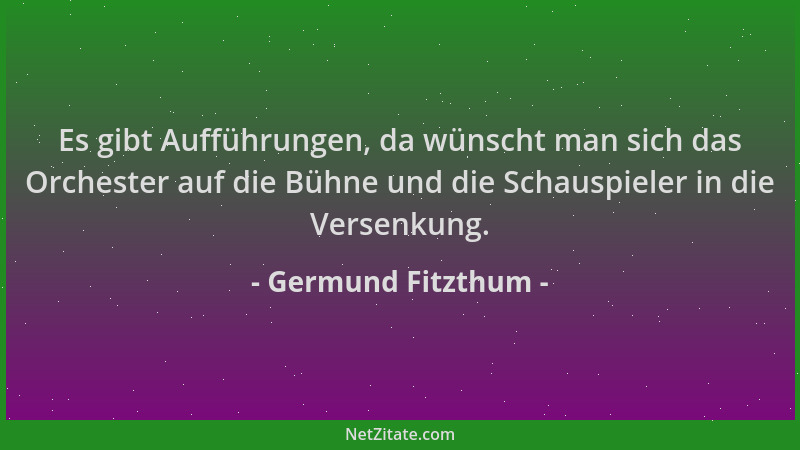 Germund Fitzthum - Es gibt Aufführungen, da wünscht man sich das Orchester auf die Bühne und die Schauspieler in die Versen...