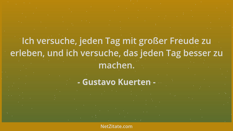 Gustavo Kuerten - Ich versuche, jeden Tag mit großer Freude zu erleben, und ich versuche, das jeden Tag besser zu machen....