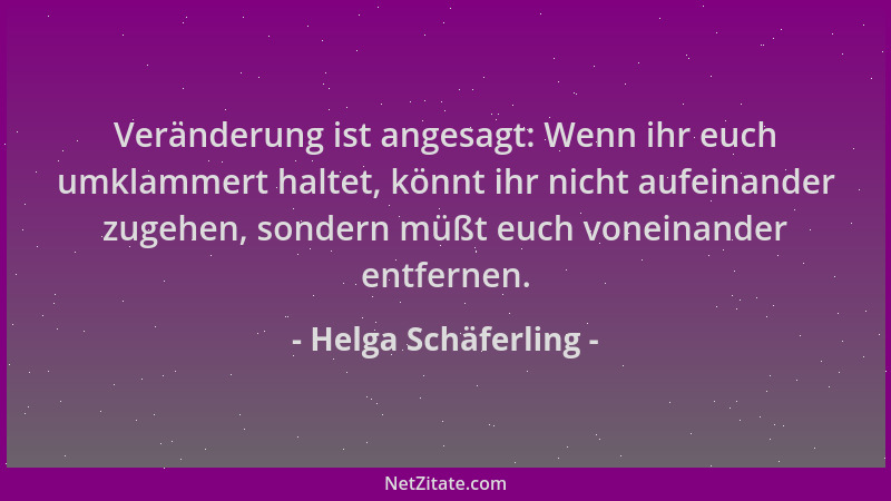 Helga Schäferling - Veränderung ist angesagt: Wenn ihr euch umklammert haltet, könnt ihr nicht aufeinander zugehen, sondern...