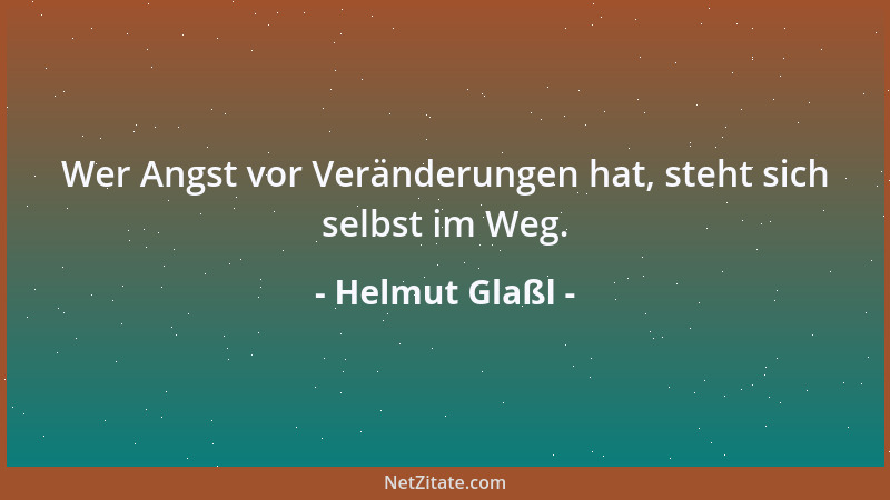Helmut Glaßl - Wer Angst vor Veränderungen hat, steht sich selbst im Weg....