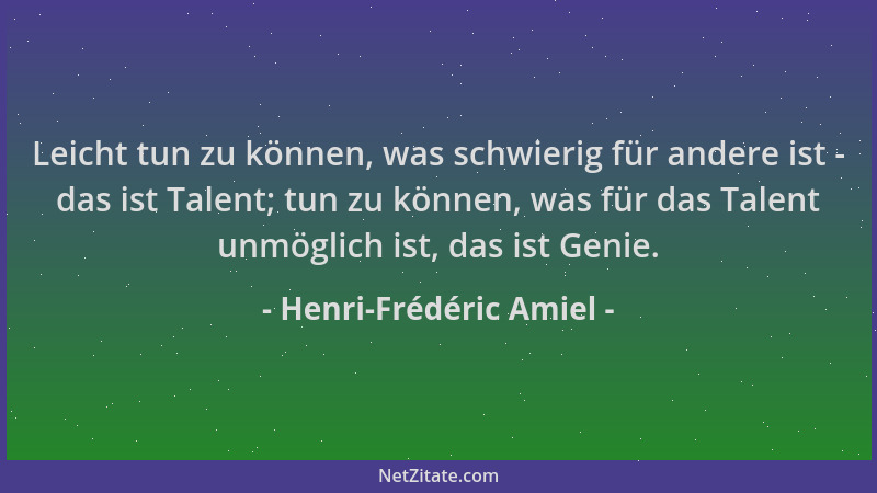 Henri-Frédéric Amiel - Leicht tun zu können, was schwierig für andere ist - das ist Talent; tun zu können, was für das Tale...