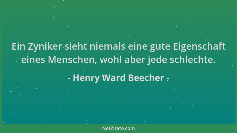 Henry Ward Beecher - Ein Zyniker sieht niemals eine gute Eigenschaft eines Menschen, wohl aber jede schlechte....