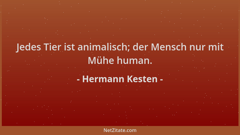 Hermann Kesten - Jedes Tier ist animalisch; der Mensch nur mit Mühe human....
