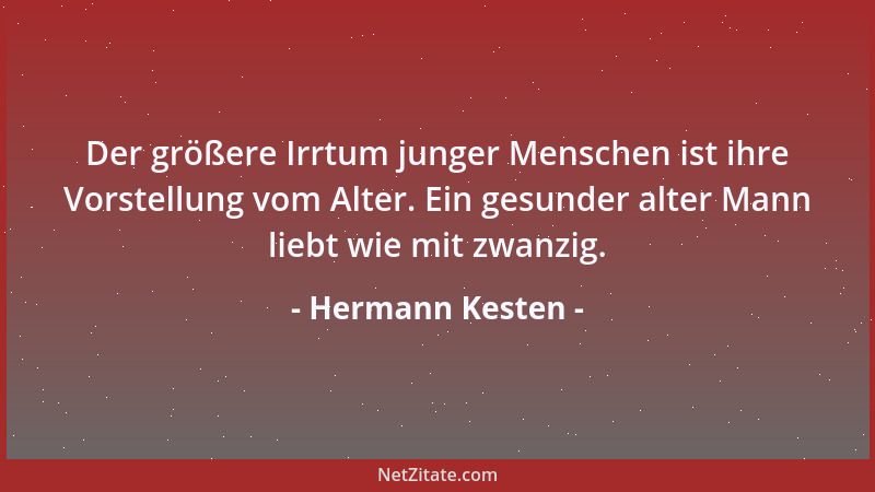 Hermann Kesten - Der größere Irrtum junger Menschen ist ihre Vorstellung vom Alter. Ein gesunder alter Mann liebt wie mit z...