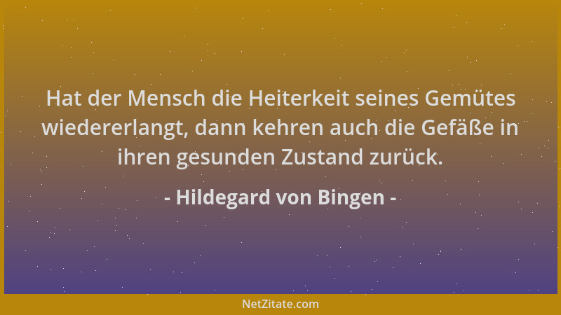 Hildegard von Bingen - Hat der Mensch die Heiterkeit seines Gemütes wiedererlangt, dann kehren auch die Gefäße in ihren ges...