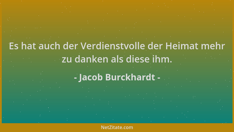 Jacob Burckhardt - Es hat auch der Verdienstvolle der Heimat mehr zu danken als diese ihm....
