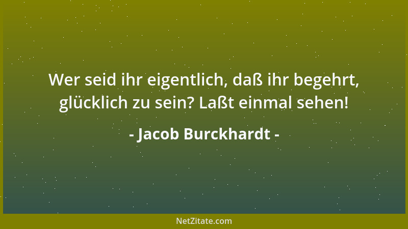 Jacob Burckhardt - Wer seid ihr eigentlich, daß ihr begehrt, glücklich zu sein? Laßt einmal sehen!...
