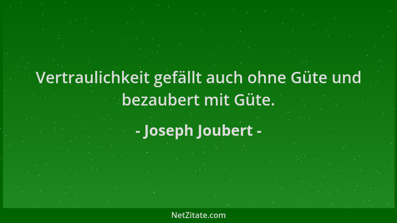 Joseph Joubert - Vertraulichkeit gefällt auch ohne Güte und bezaubert mit Güte....