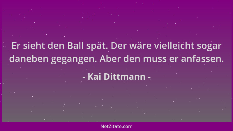 Kai Dittmann - Er sieht den Ball spät. Der wäre vielleicht sogar daneben gegangen. Aber den muss er anfassen....
