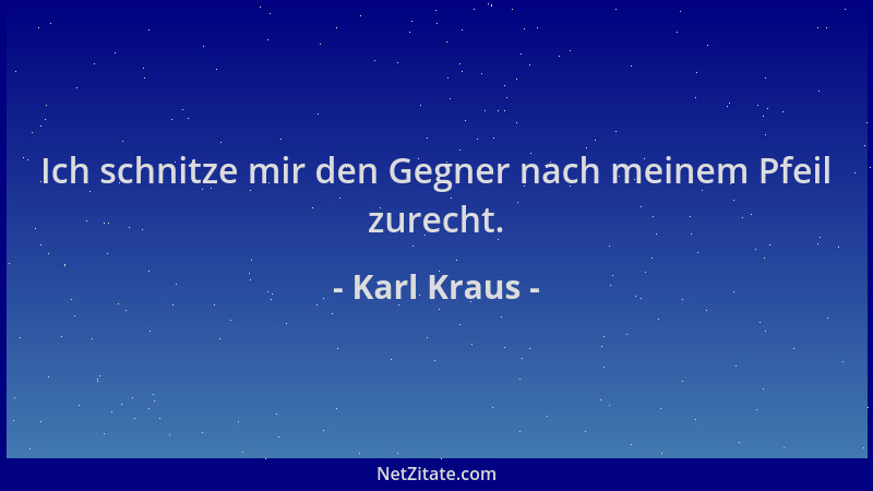 Karl Kraus - Ich schnitze mir den Gegner nach meinem Pfeil zurecht....